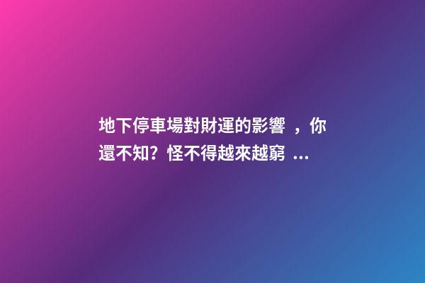 地下停車場對財運的影響，你還不知？怪不得越來越窮！